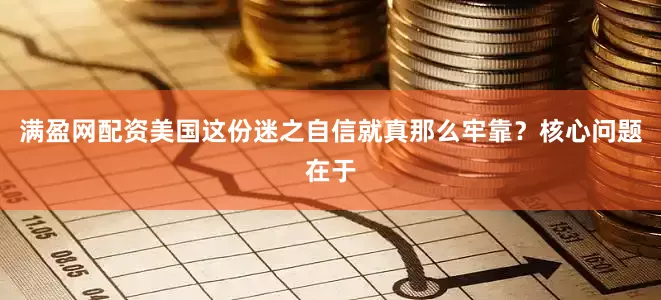 满盈网配资美国这份迷之自信就真那么牢靠？核心问题在于