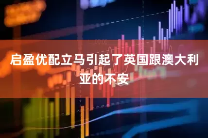 启盈优配立马引起了英国跟澳大利亚的不安