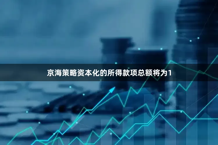 京海策略资本化的所得款项总额将为1