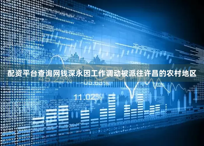 配资平台查询网钱深永因工作调动被派往许昌的农村地区