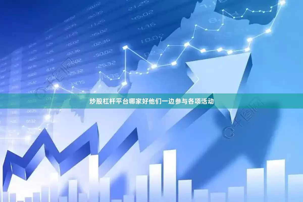 炒股杠杆平台哪家好他们一边参与各项活动