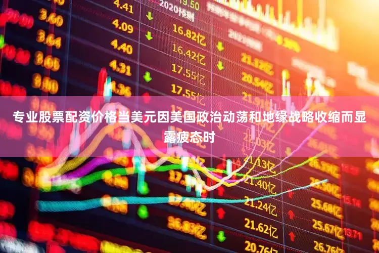 专业股票配资价格当美元因美国政治动荡和地缘战略收缩而显露疲态时
