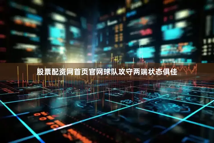 股票配资网首页官网球队攻守两端状态俱佳