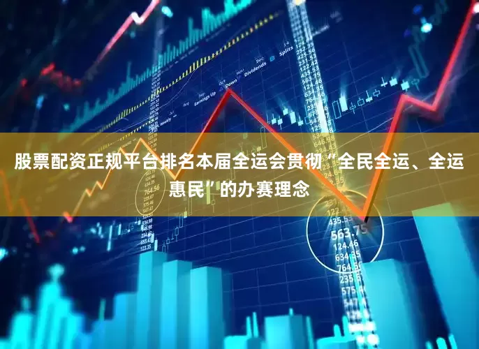 股票配资正规平台排名本届全运会贯彻“全民全运、全运惠民”的办赛理念