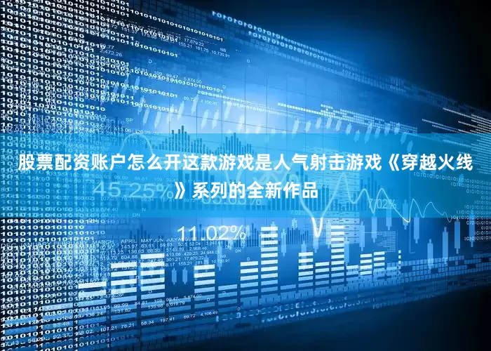 股票配资账户怎么开这款游戏是人气射击游戏《穿越火线》系列的全新作品