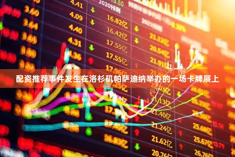 配资推荐事件发生在洛杉矶帕萨迪纳举办的一场卡牌展上