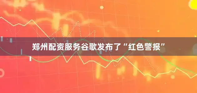 郑州配资服务谷歌发布了“红色警报”