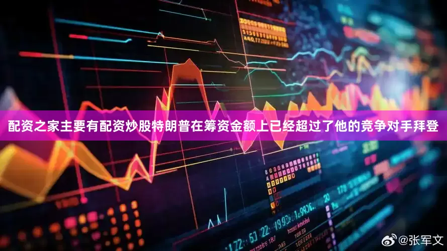 配资之家主要有配资炒股特朗普在筹资金额上已经超过了他的竞争对手拜登