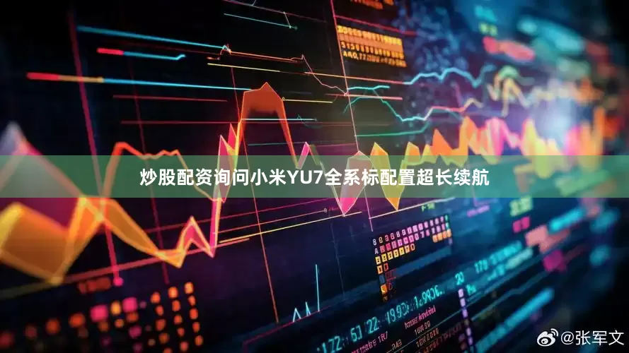 炒股配资询问小米YU7全系标配置超长续航
