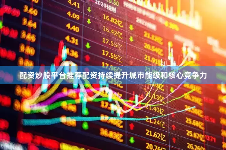 配资炒股平台推荐配资持续提升城市能级和核心竞争力