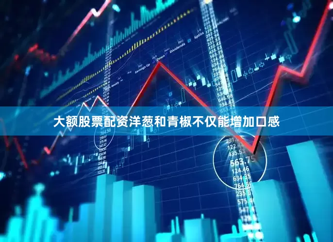 大额股票配资洋葱和青椒不仅能增加口感