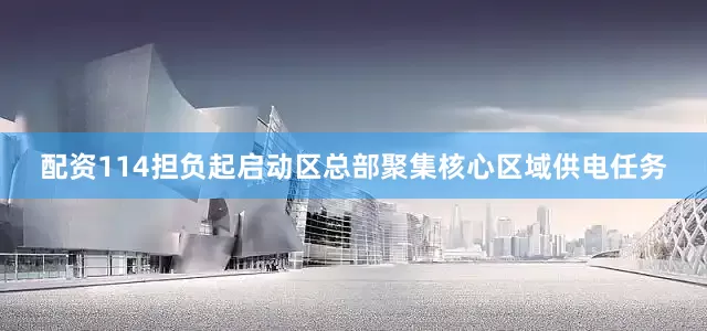 配资114担负起启动区总部聚集核心区域供电任务