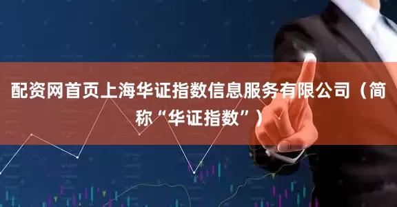 配资网首页上海华证指数信息服务有限公司（简称“华证指数”）