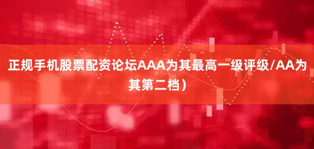 正规手机股票配资论坛AAA为其最高一级评级/AA为其第二档）