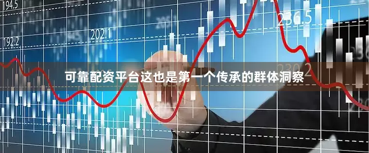可靠配资平台这也是第一个传承的群体洞察