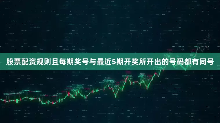 股票配资规则且每期奖号与最近5期开奖所开出的号码都有同号