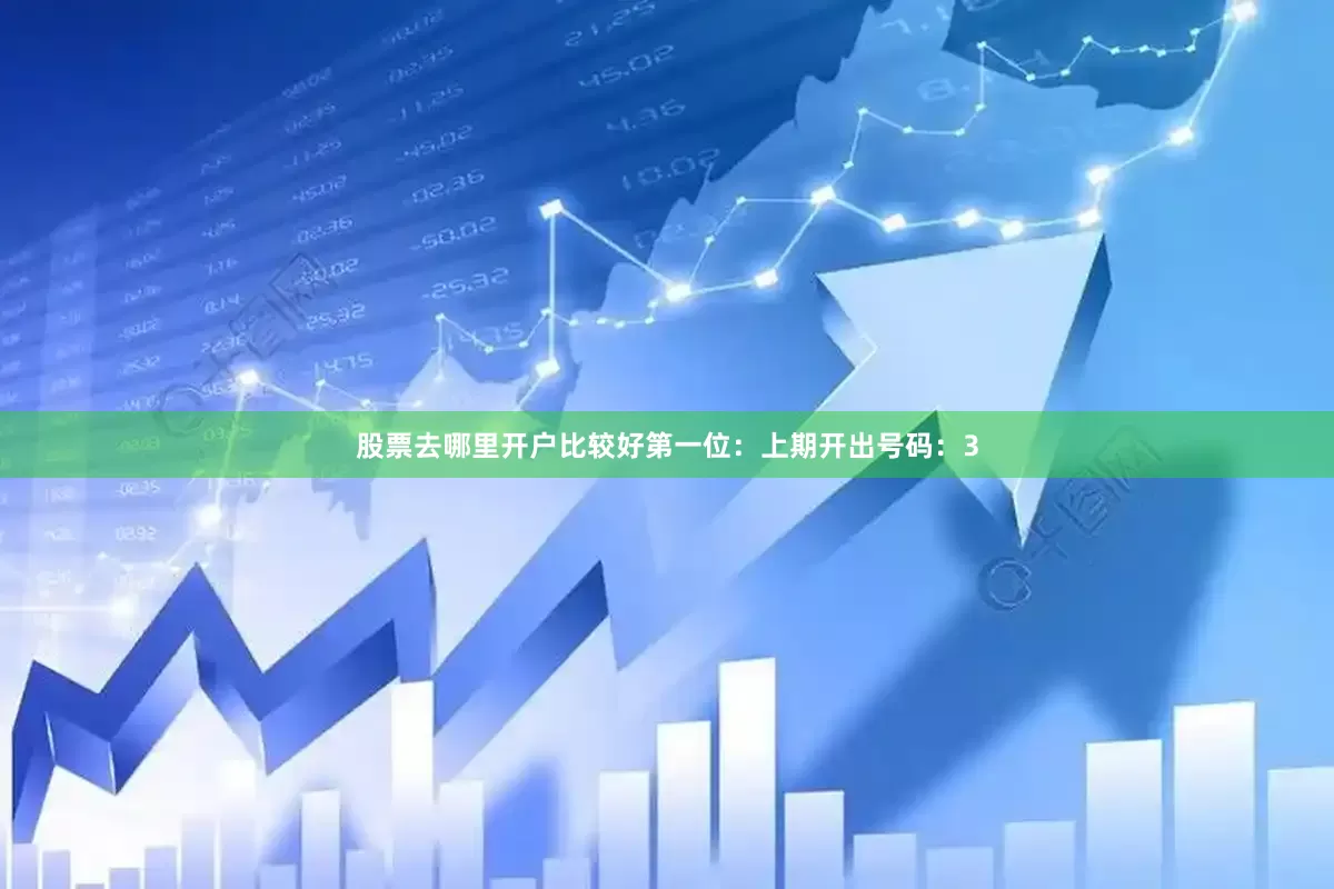 股票去哪里开户比较好　　　　第一位：上期开出号码：3