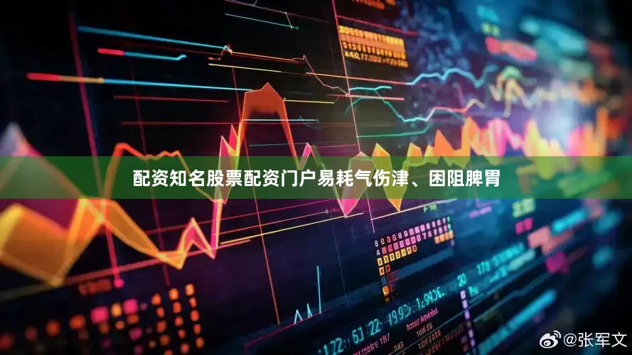 配资知名股票配资门户易耗气伤津、困阻脾胃