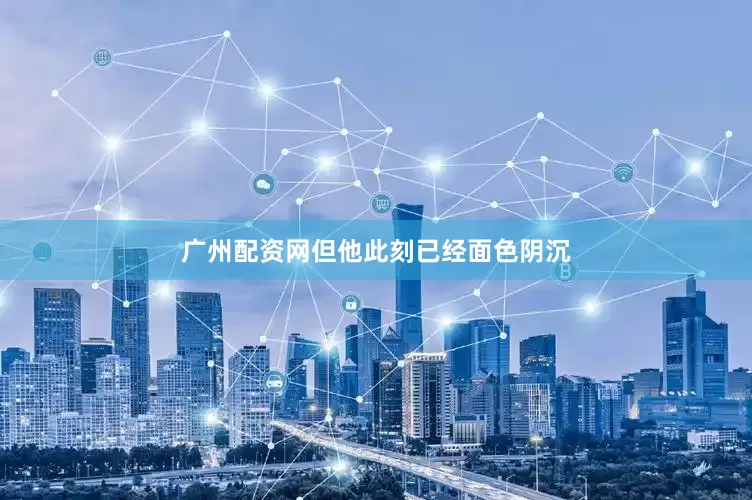 广州配资网但他此刻已经面色阴沉