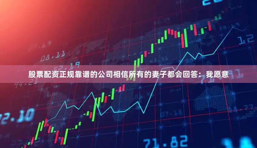股票配资正规靠谱的公司相信所有的妻子都会回答：我愿意