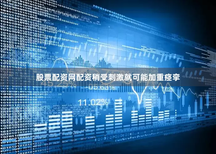 股票配资网配资稍受刺激就可能加重痉挛