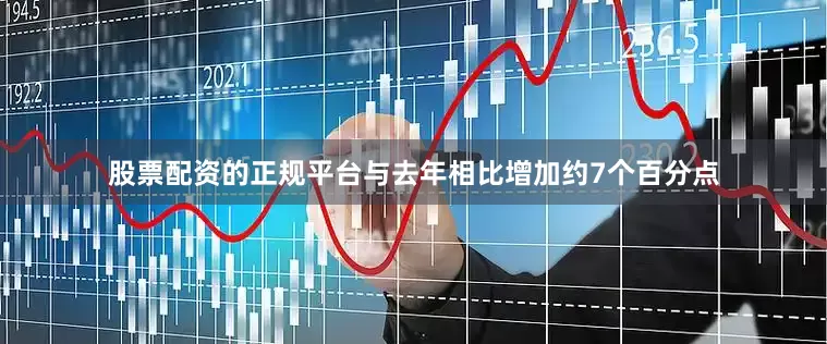 股票配资的正规平台与去年相比增加约7个百分点