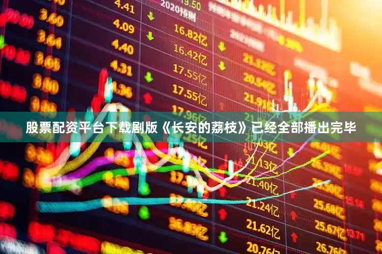 股票配资平台下载剧版《长安的荔枝》已经全部播出完毕