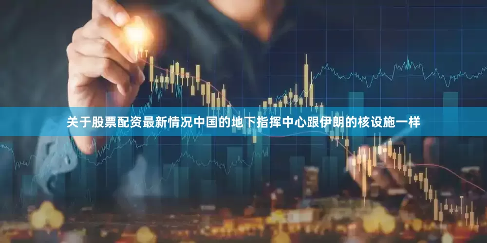 关于股票配资最新情况中国的地下指挥中心跟伊朗的核设施一样