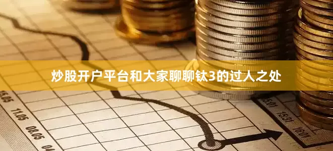 炒股开户平台和大家聊聊钛3的过人之处