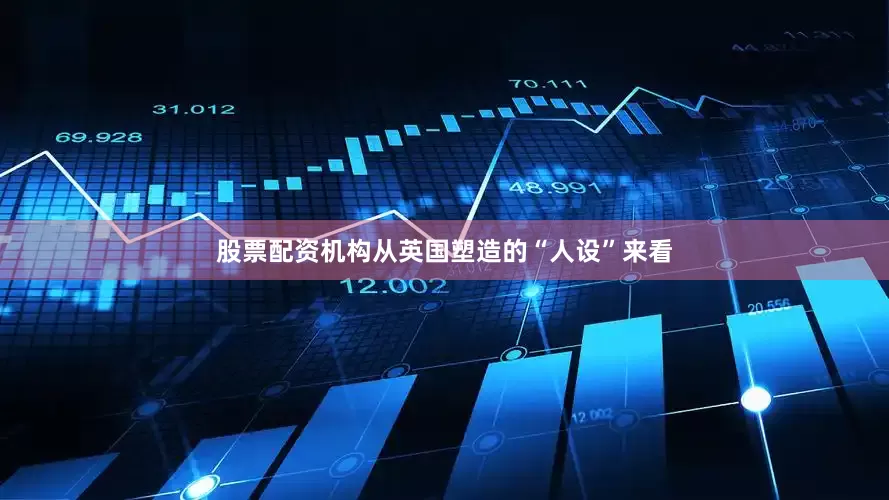 股票配资机构从英国塑造的“人设”来看