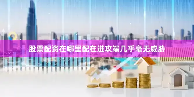 股票配资在哪里配在进攻端几乎毫无威胁