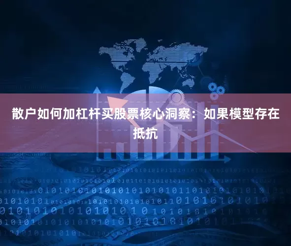 散户如何加杠杆买股票核心洞察：如果模型存在抵抗