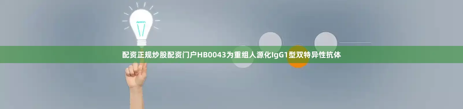 配资正规炒股配资门户HB0043为重组人源化IgG1型双特异性抗体
