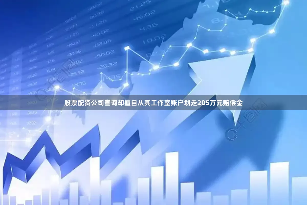 股票配资公司查询却擅自从其工作室账户划走205万元赔偿金