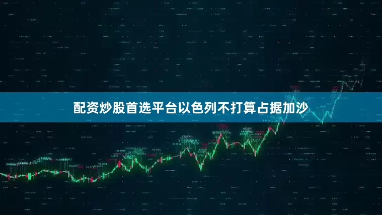 配资炒股首选平台以色列不打算占据加沙