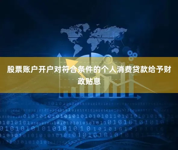 股票账户开户对符合条件的个人消费贷款给予财政贴息