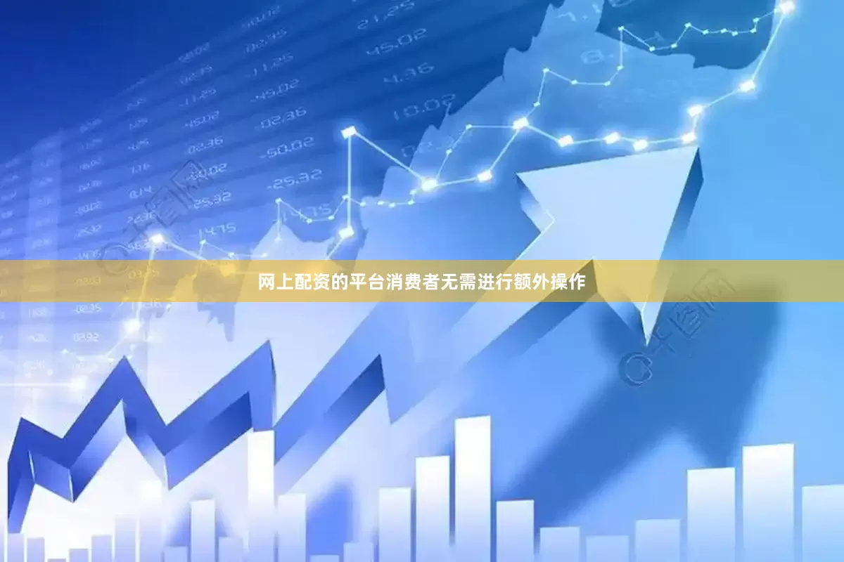 网上配资的平台消费者无需进行额外操作