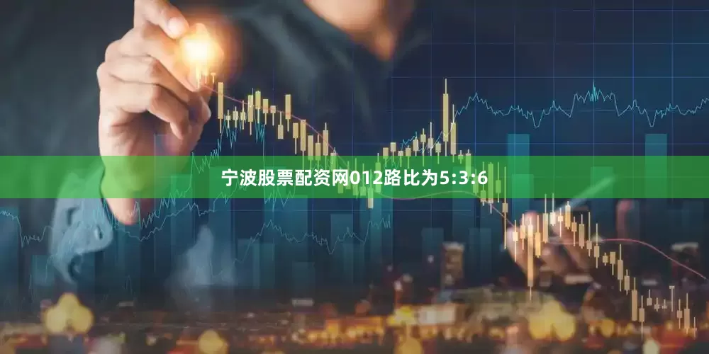 宁波股票配资网012路比为5:3:6
