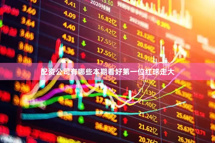 配资公司有哪些本期看好第一位红球走大