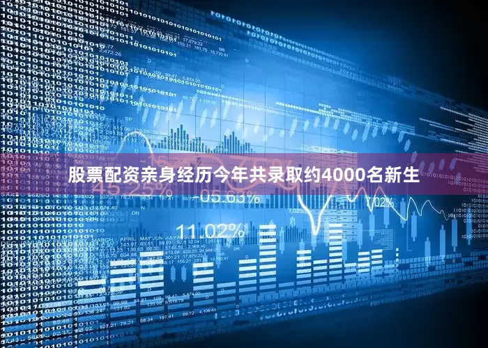股票配资亲身经历今年共录取约4000名新生