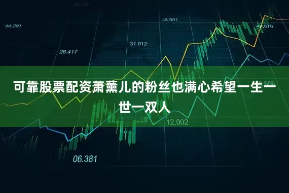 可靠股票配资萧薰儿的粉丝也满心希望一生一世一双人