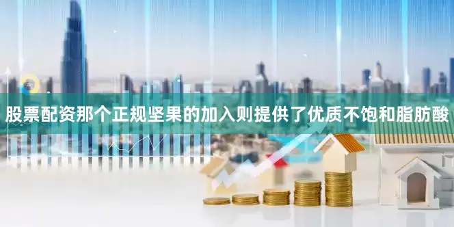 股票配资那个正规坚果的加入则提供了优质不饱和脂肪酸