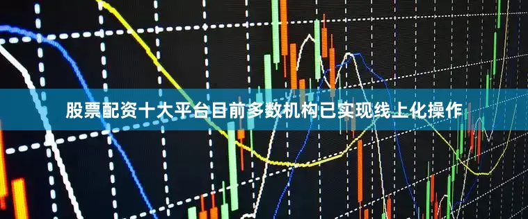 股票配资十大平台目前多数机构已实现线上化操作