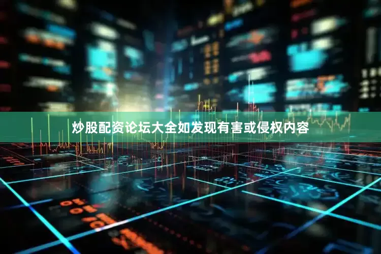 炒股配资论坛大全如发现有害或侵权内容