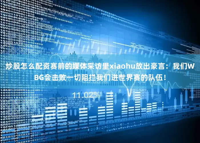 炒股怎么配资赛前的媒体采访里xiaohu放出豪言：我们WBG会击败一切阻拦我们进世界赛的队伍！