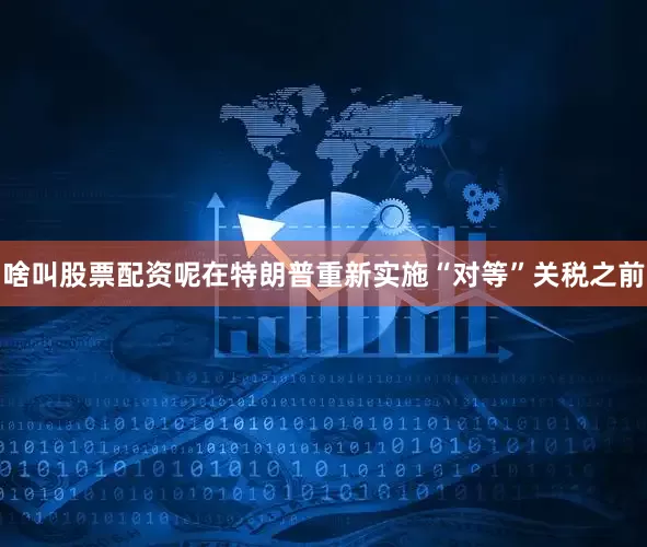 啥叫股票配资呢在特朗普重新实施“对等”关税之前