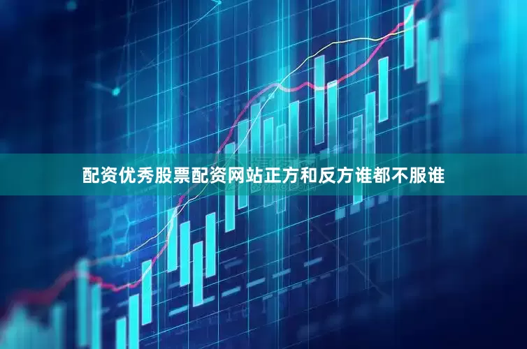 配资优秀股票配资网站正方和反方谁都不服谁