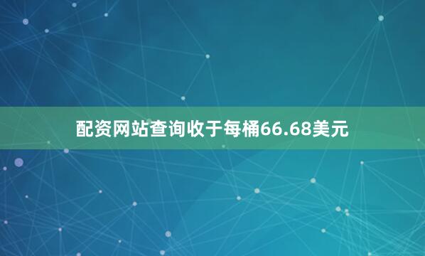 配资网站查询收于每桶66.68美元