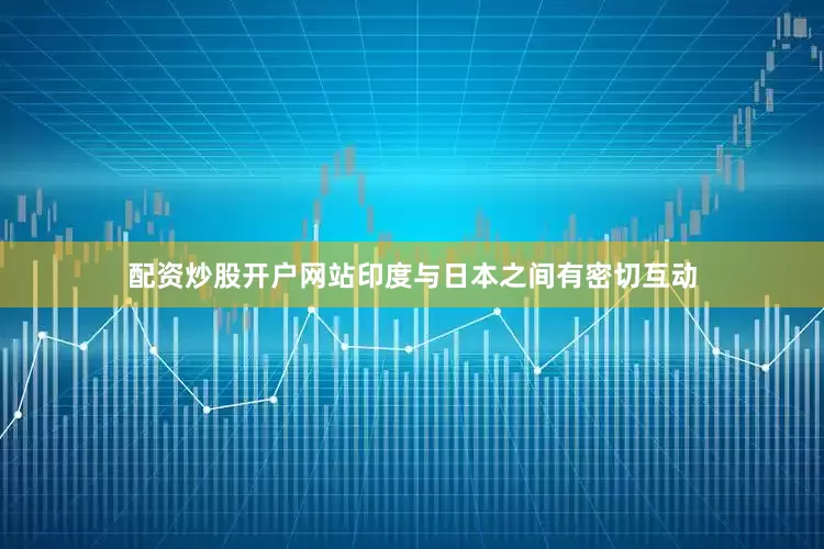 配资炒股开户网站印度与日本之间有密切互动