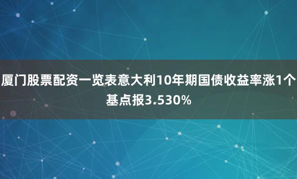 厦门股票配资一览表意大利10年期国债收益率涨1个基点报3.530%